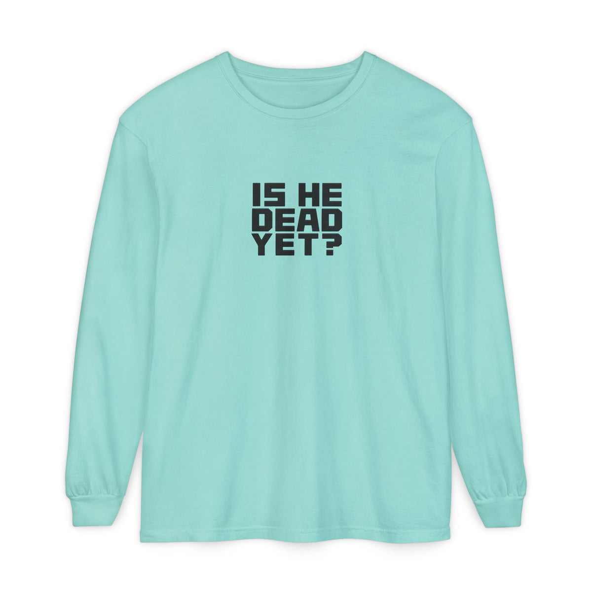 Is He Dead Yet? Long Sleeve Tee