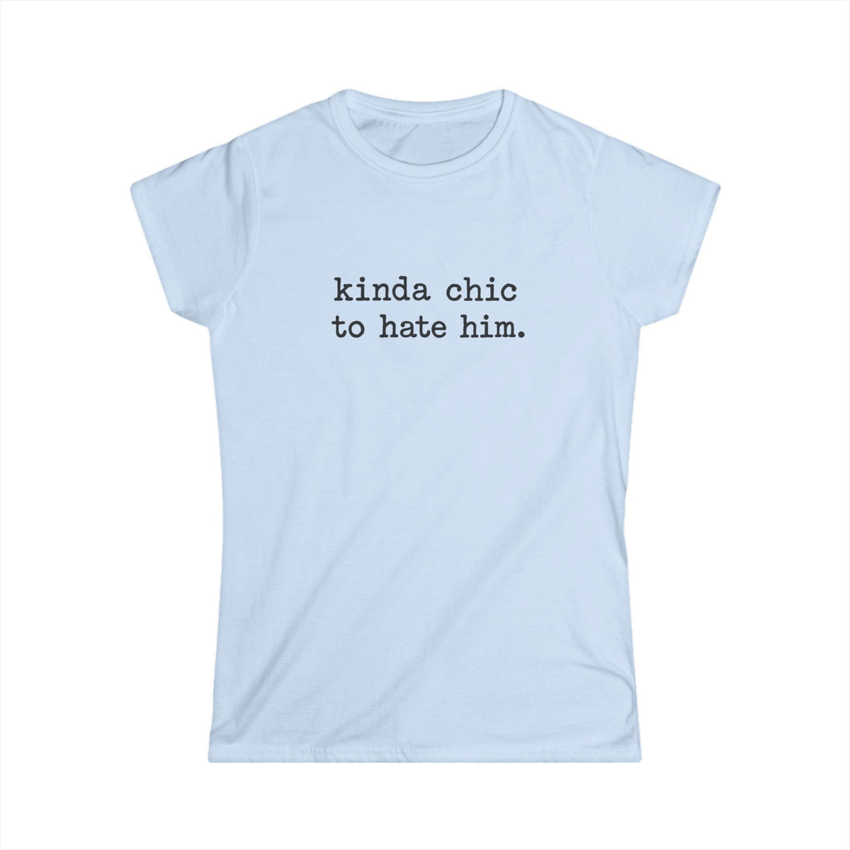 Kinda Chic To Hate Him Tee — Sarcastic Graphic T-Shirt