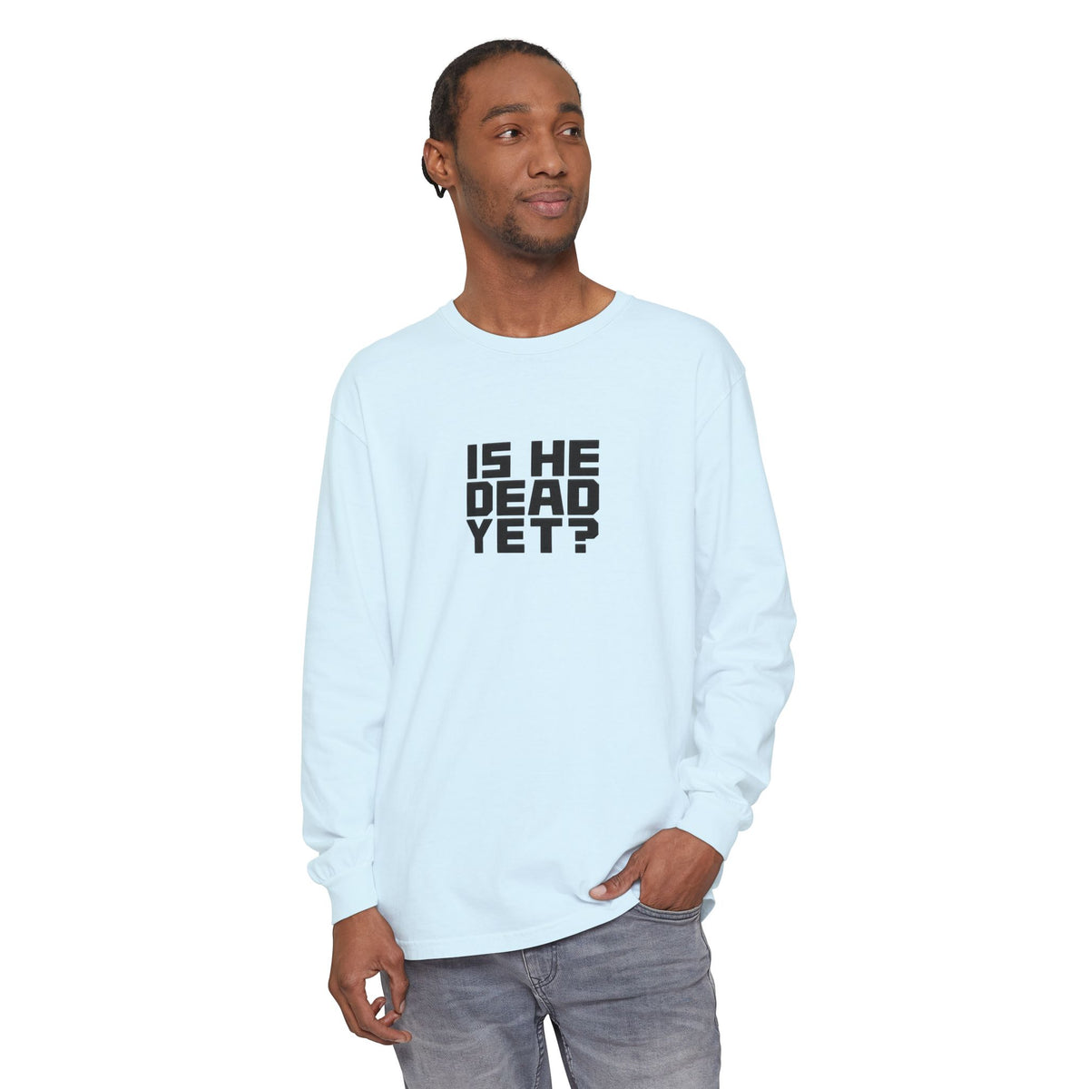 Is He Dead Yet? Long Sleeve Tee