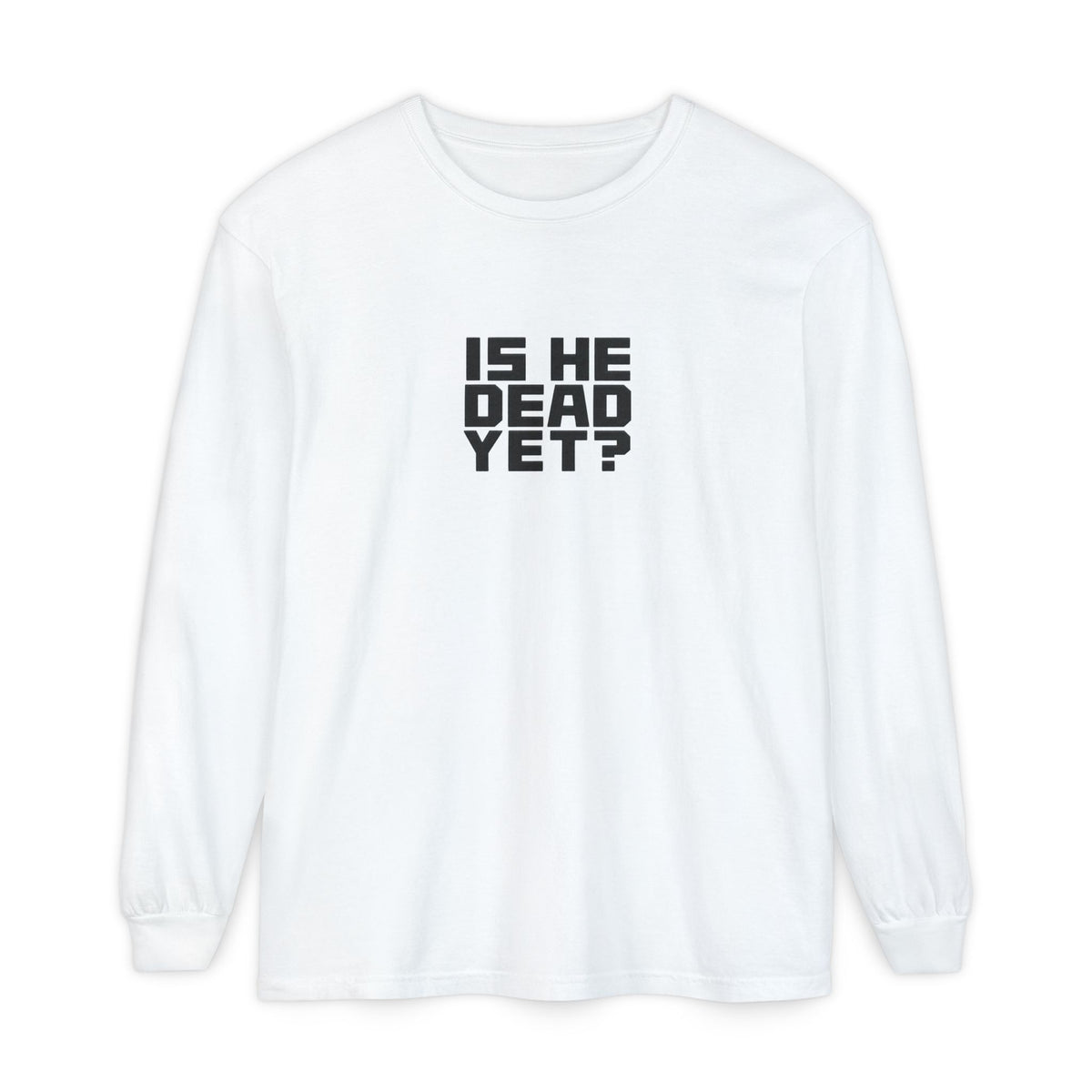 Is He Dead Yet? Long Sleeve Tee