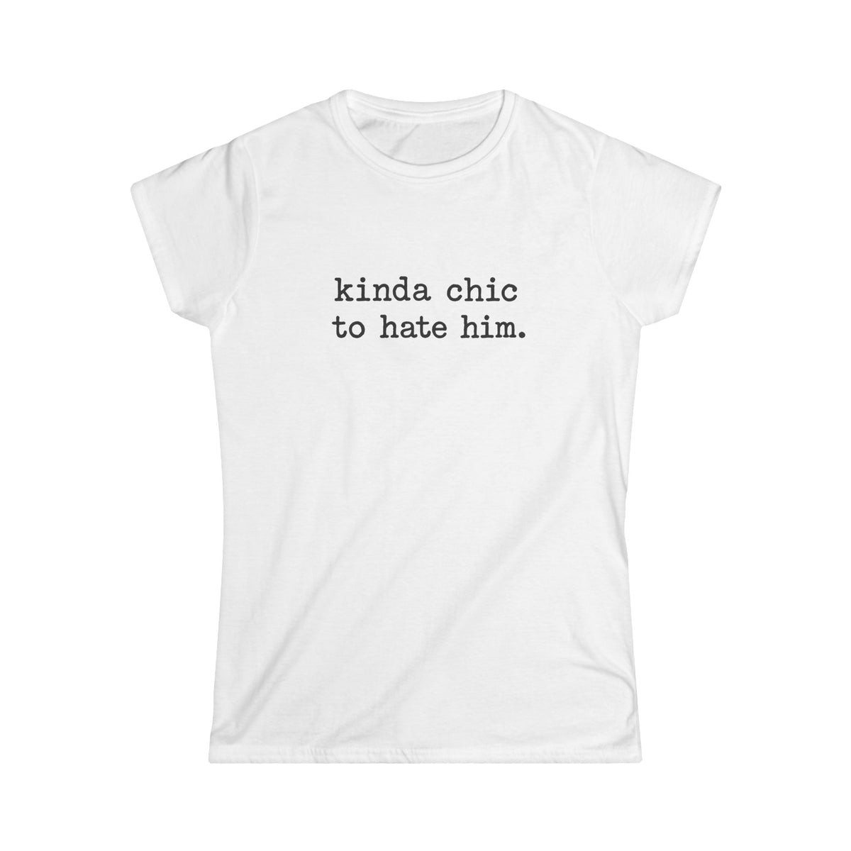Kinda Chic To Hate Him Tee — Sarcastic Graphic T-Shirt