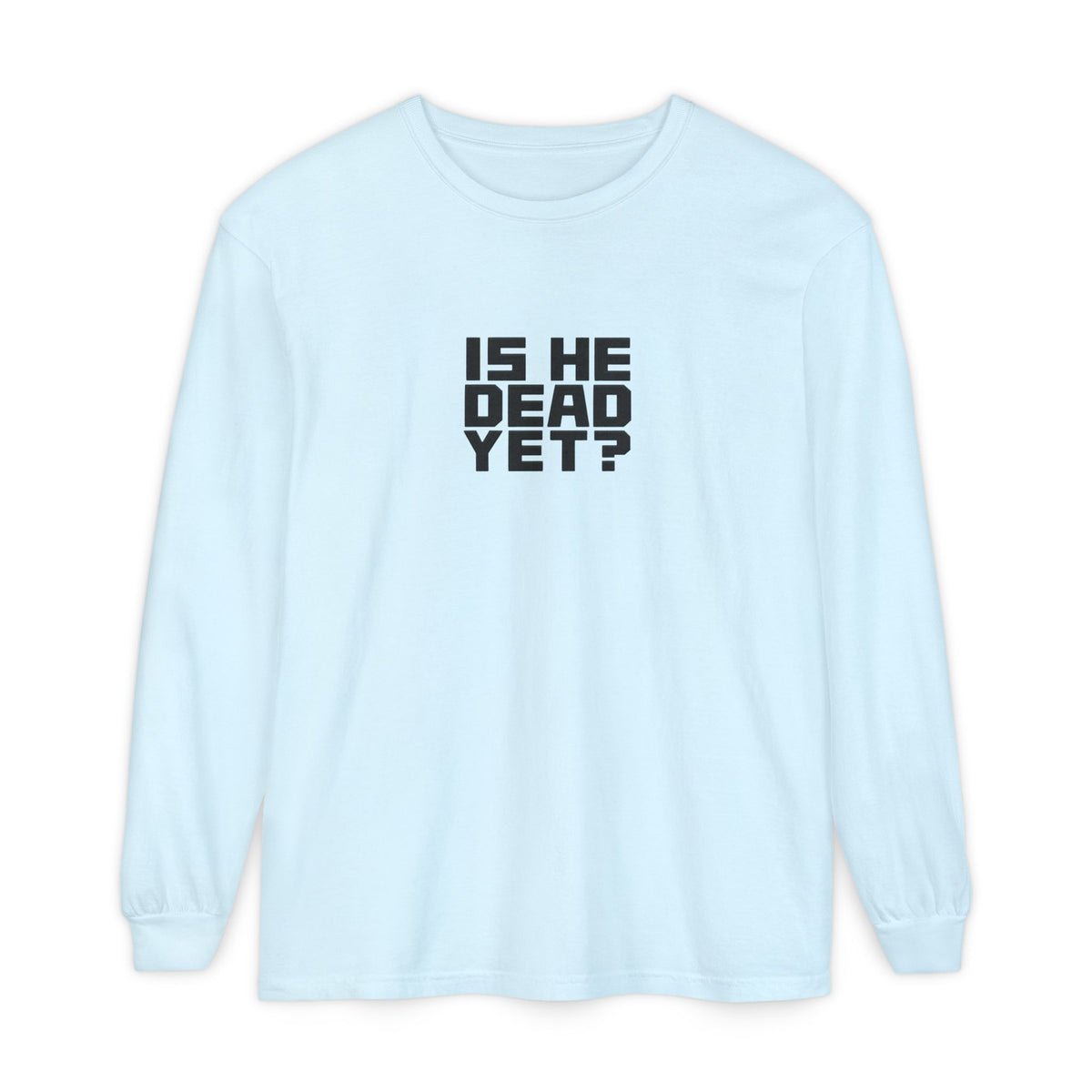 Is He Dead Yet? Long Sleeve Tee
