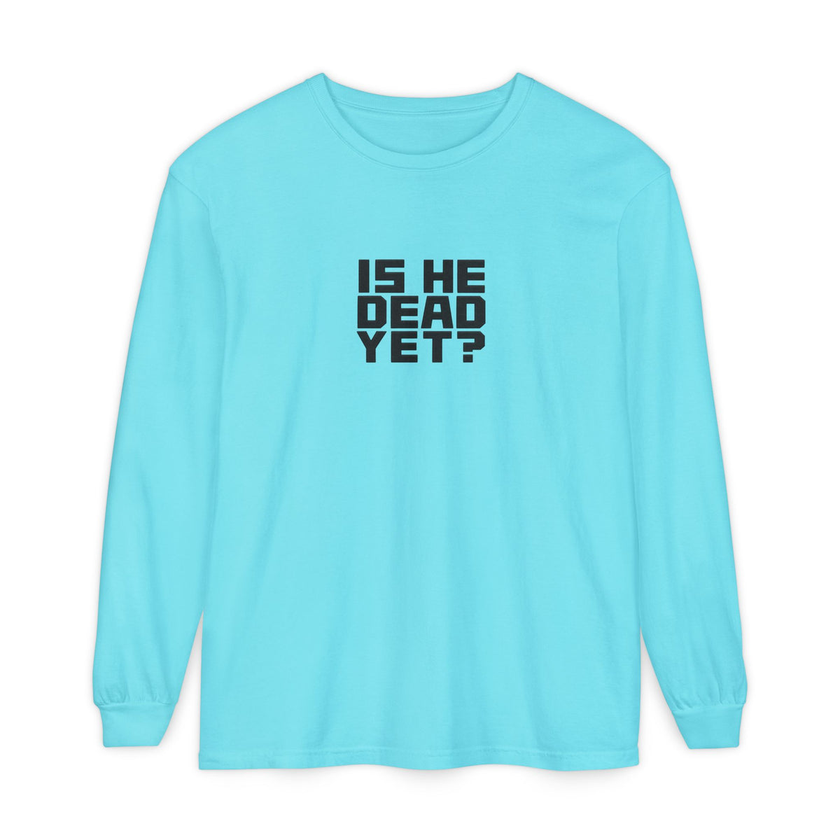 Is He Dead Yet? Long Sleeve Tee