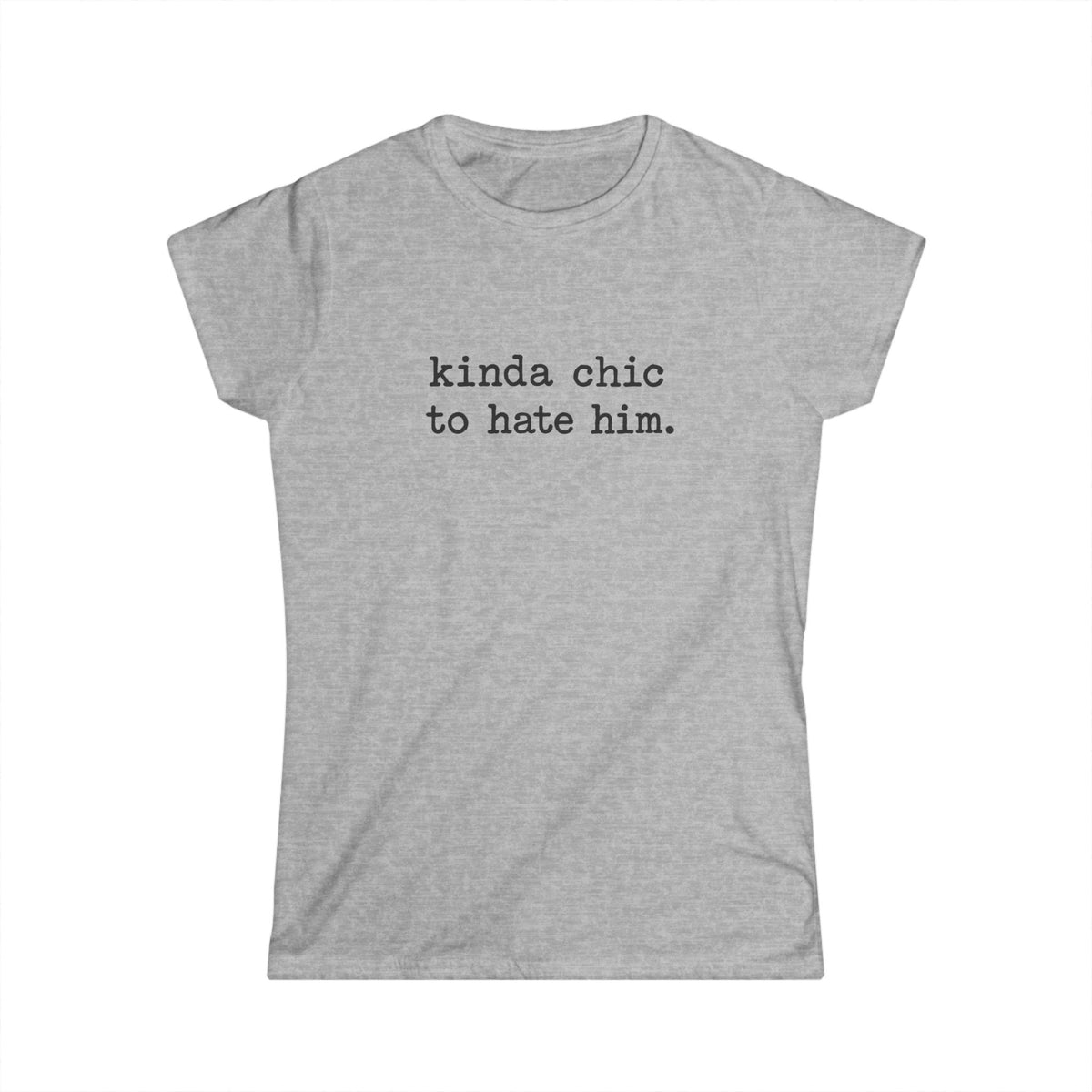 Kinda Chic To Hate Him Tee — Sarcastic Graphic T-Shirt